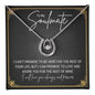 To My Soulmate.. I CAN'T PROMISE TO BE HERE FOR THE REST OF YOUR LIFE, BUT I CAN PROMISE TO LOVE AND ADORE YOU FOR THE REST OF MINE ShineOn Fulfillment