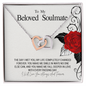 To My Beloved Soulmate...THE DAY I MET YOU, MY LIFE COMPLETELY CHANGED FOREVER. YOU MAKE ME SMILE IN WAYS NO ONE ELSE CAN, AND YOU MAKE ME FALL DEEPER IN LOVE WITH EVERY PASSING DAY
