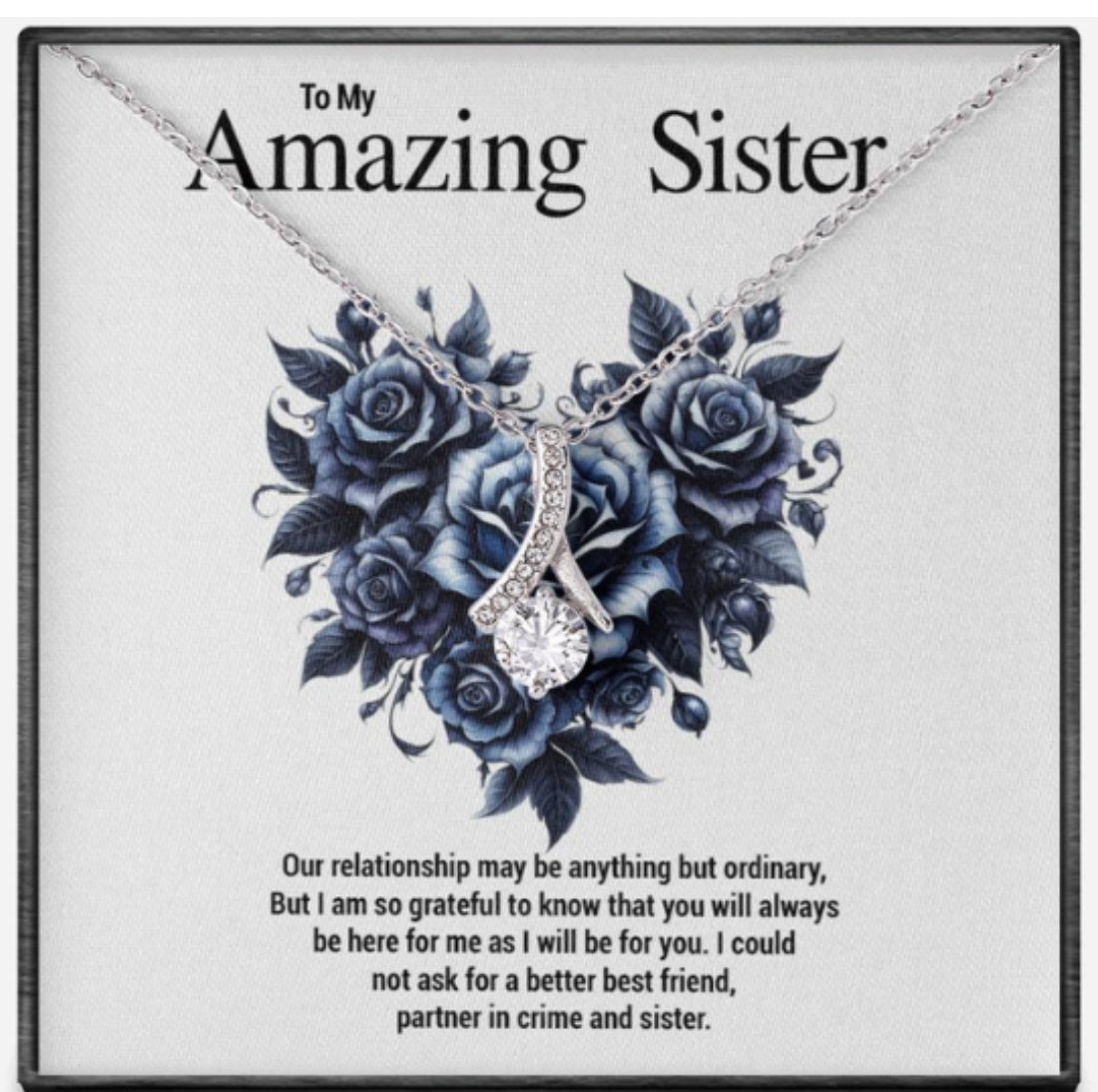 To My Amazing Sister...Our relationship may be anything but ordinary, But I am so grateful to know that you will always be here for me as I will be for you. I could not ask for a better best friend, partner in crime and sister.