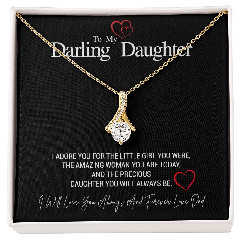 To My Darling Daughter...I ADORE YOU FOR THE LITTLE GIRL YOU WERE, THE AMAZING WOMAN YOU ARE TODAY, AND THE PRECIOUS DAUGHTER YOU WILL ALWAYS BE. LOVE DAD