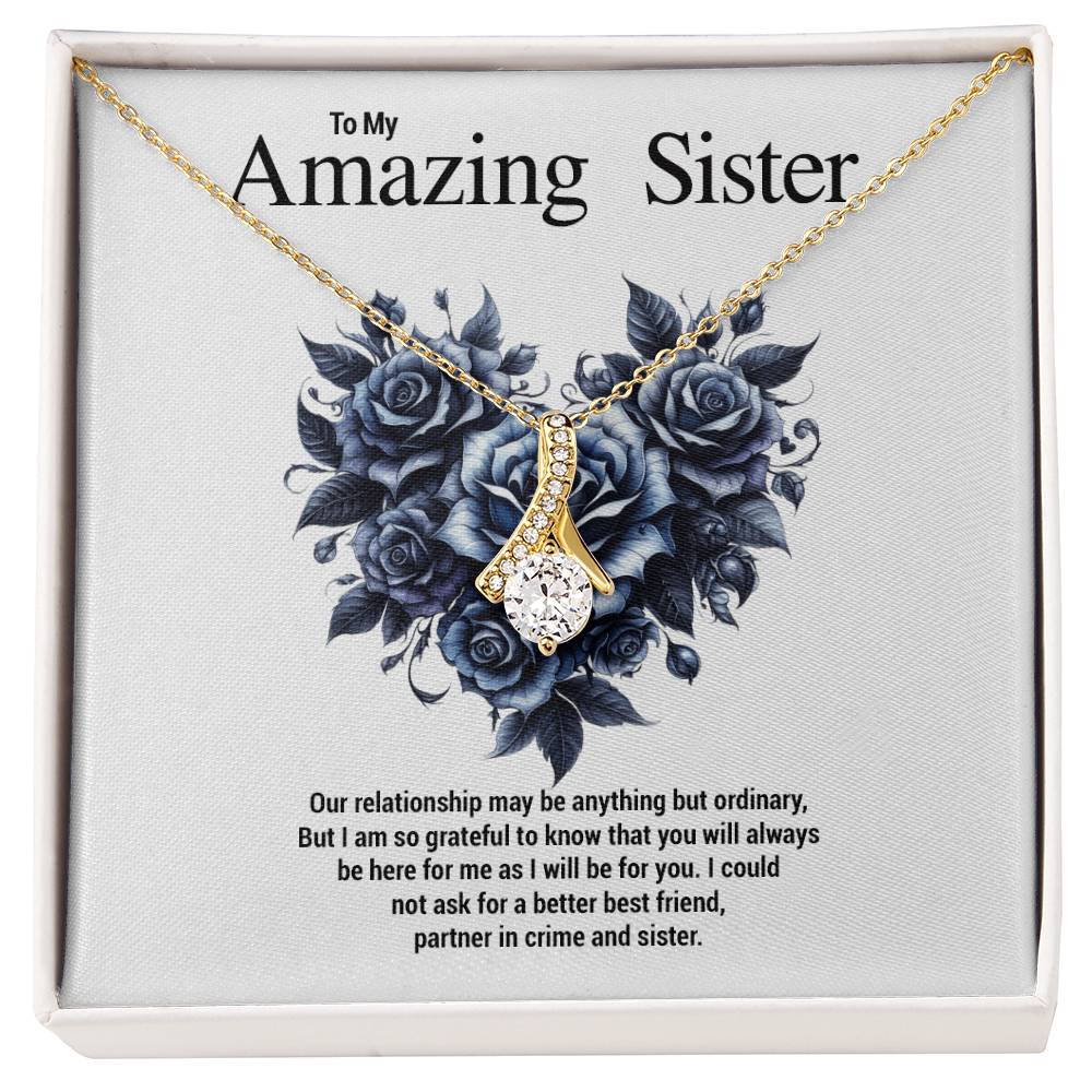 To My Amazing Sister...Our relationship may be anything but ordinary, But I am so grateful to know that you will always be here for me as I will be for you. I could not ask for a better best friend, partner in crime and sister.