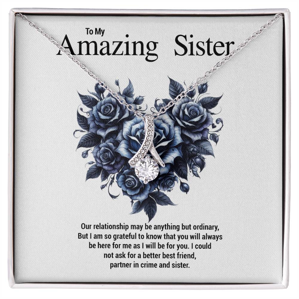 To My Amazing Sister...Our relationship may be anything but ordinary, But I am so grateful to know that you will always be here for me as I will be for you. I could not ask for a better best friend, partner in crime and sister.